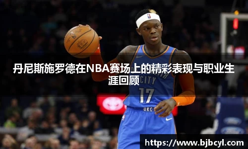 丹尼斯施罗德在NBA赛场上的精彩表现与职业生涯回顾