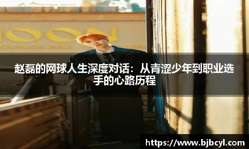 赵磊的网球人生深度对话：从青涩少年到职业选手的心路历程