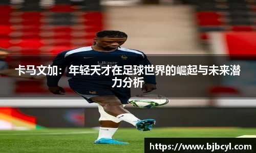 卡马文加：年轻天才在足球世界的崛起与未来潜力分析